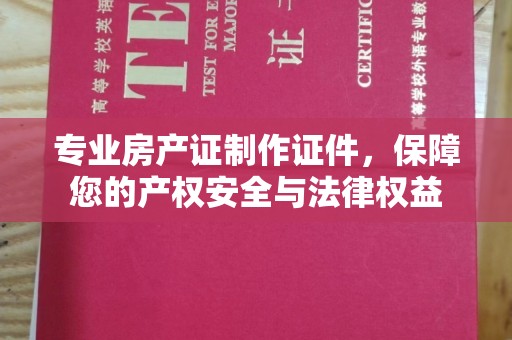 通辽专业房产证制作证件，保障您的产权安全与法律权益
